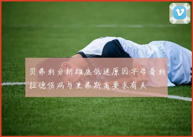 贝弗利分析雄鹿低迷原因字母哥利拉德伤病与里弗斯高要求有关