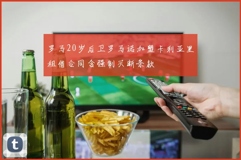 罗马20岁后卫罗马诺加盟卡利亚里租借合同含强制买断条款