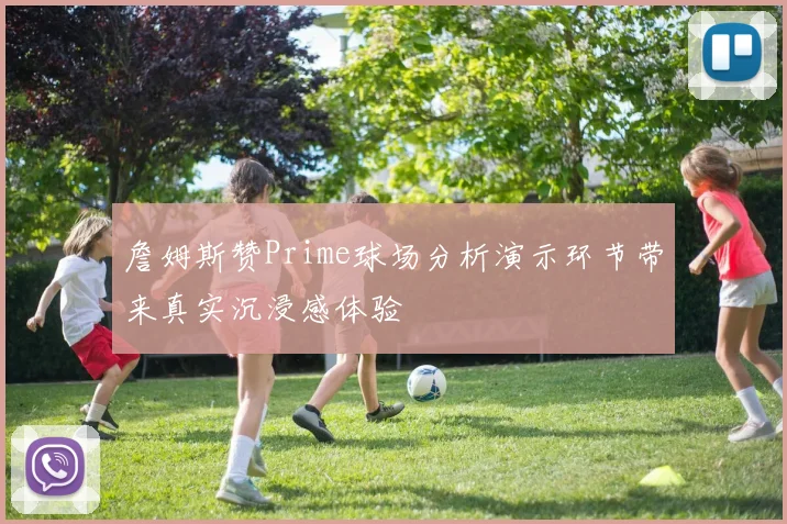 詹姆斯赞Prime球场分析演示环节带来真实沉浸感体验