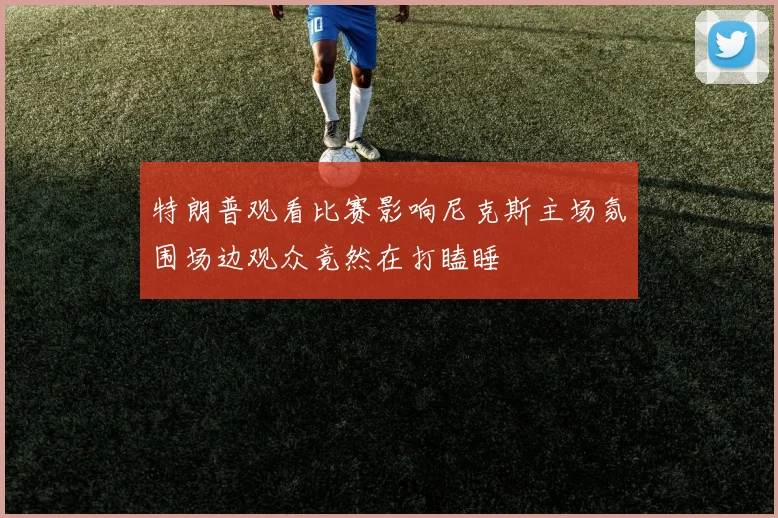 特朗普观看比赛影响尼克斯主场氛围场边观众竟然在打瞌睡