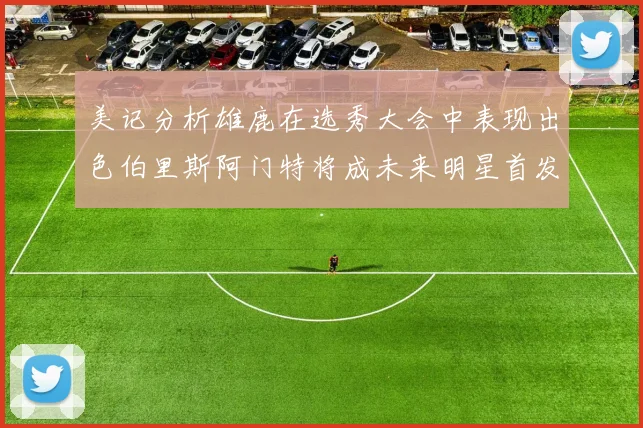 美记分析雄鹿在选秀大会中表现出色伯里斯阿门特将成未来明星首发