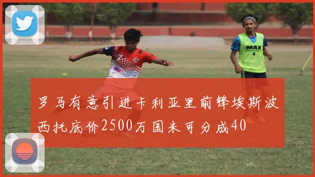 罗马有意引进卡利亚里前锋埃斯波西托底价2500万国米可分成40